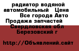 радиатор водяной автомобильный › Цена ­ 6 500 - Все города Авто » Продажа запчастей   . Свердловская обл.,Березовский г.